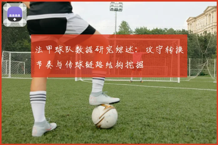 法甲球队数据研究综述:攻守转换节奏与传球链路结构挖掘