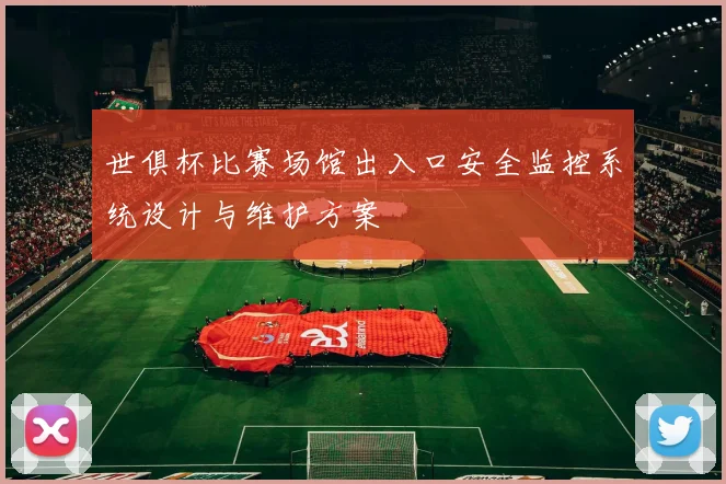 世俱杯比赛场馆出入口安全监控系统设计与维护方案