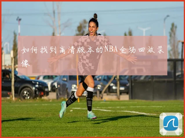 如何找到高清版本的NBA全场回放录像