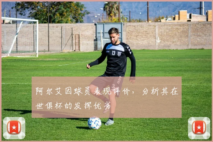 阿尔艾因球员表现评价，分析其在世俱杯的发挥优劣