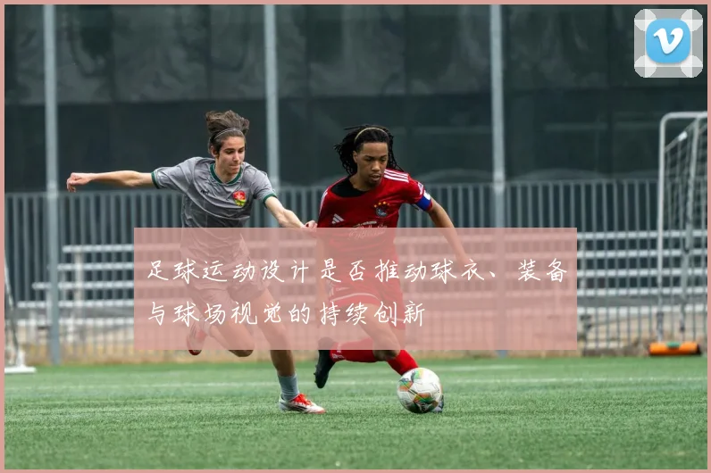 足球运动设计是否推动球衣、装备与球场视觉的持续创新