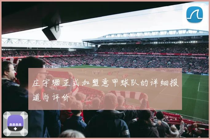 庄宇珊正式加盟意甲球队的详细报道与评价