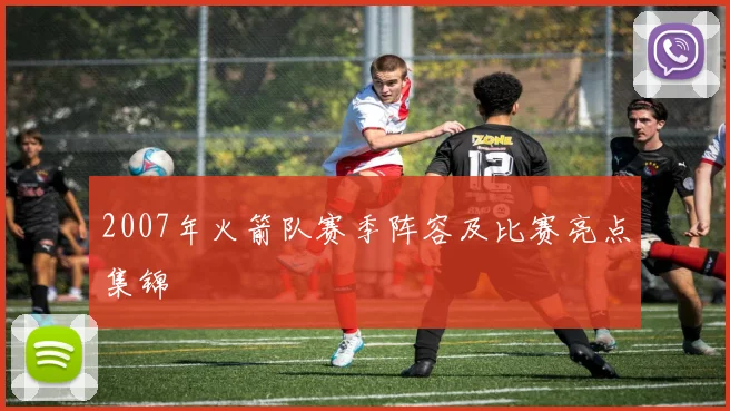 2007年火箭队赛季阵容及比赛亮点集锦