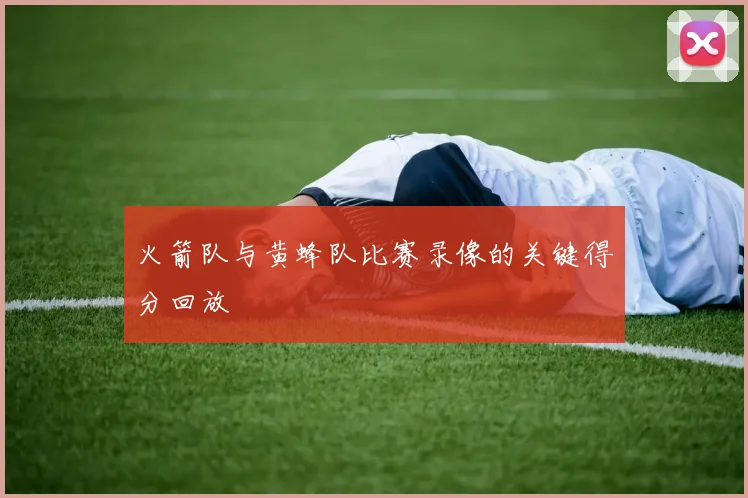 火箭队与黄蜂队比赛录像的关键得分回放