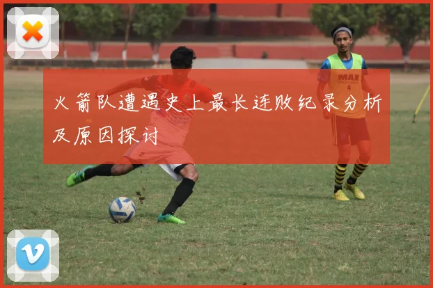 火箭队遭遇史上最长连败纪录分析及原因探讨