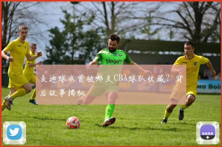 麦迪球衣曾被哪支CBA球队收藏?背后故事揭秘