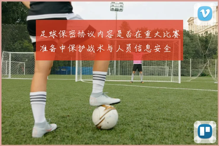 足球保密协议内容是否在重大比赛准备中保护战术与人员信息安全