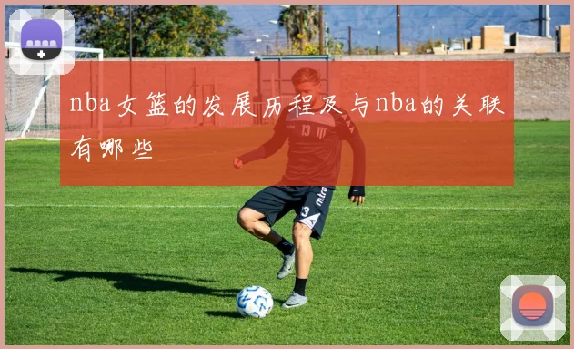 nba女篮的发展历程及与nba的关联有哪些