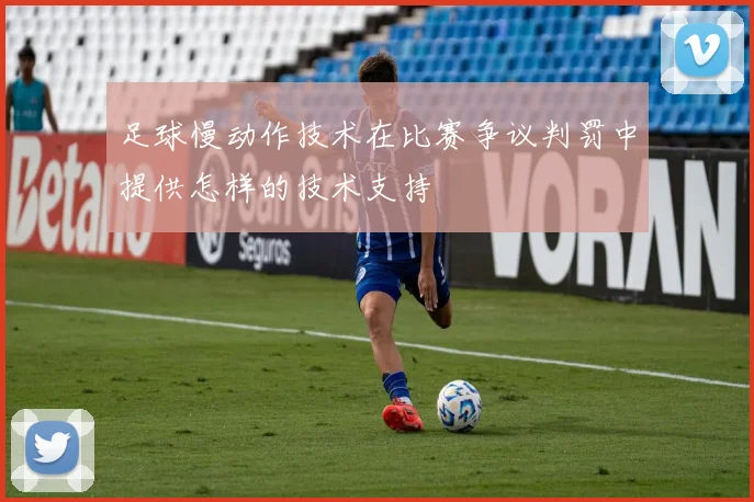 足球慢动作技术在比赛争议判罚中提供怎样的技术支持