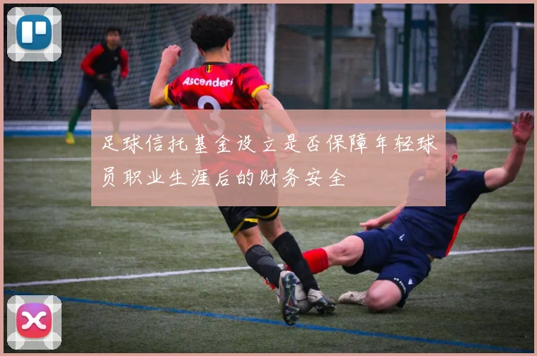 足球信托基金设立是否保障年轻球员职业生涯后的财务安全