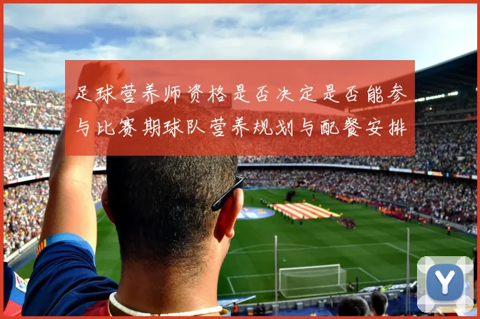 足球营养师资格是否决定是否能参与比赛期球队营养规划与配餐安排